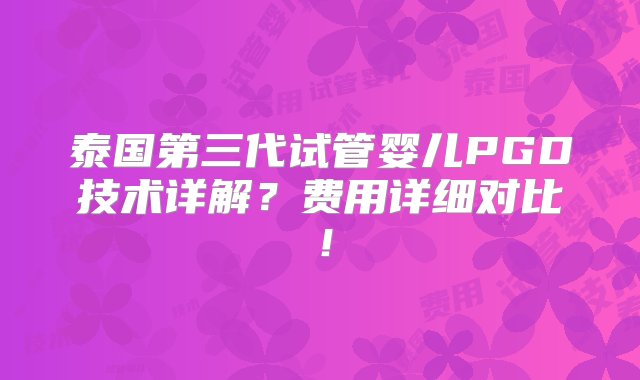 泰国第三代试管婴儿PGD技术详解？费用详细对比！