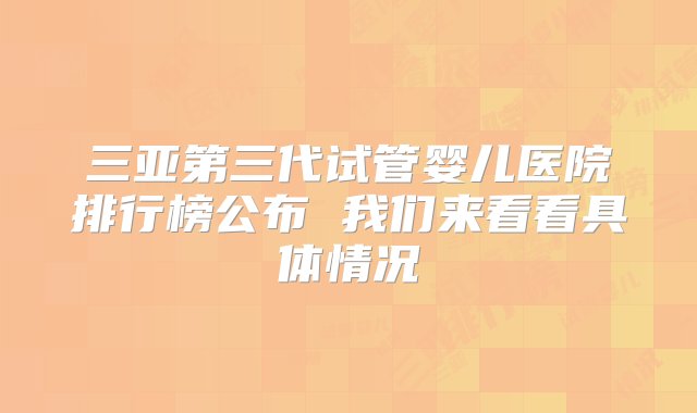 三亚第三代试管婴儿医院排行榜公布 我们来看看具体情况