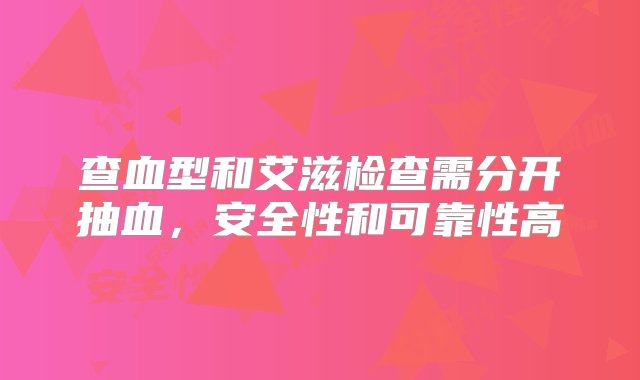 查血型和艾滋检查需分开抽血，安全性和可靠性高