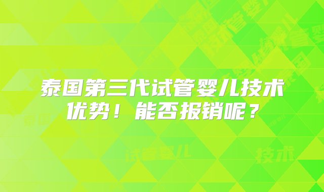 泰国第三代试管婴儿技术优势！能否报销呢？