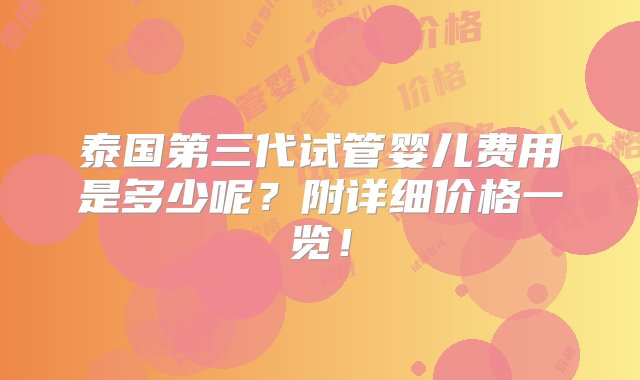 泰国第三代试管婴儿费用是多少呢？附详细价格一览！