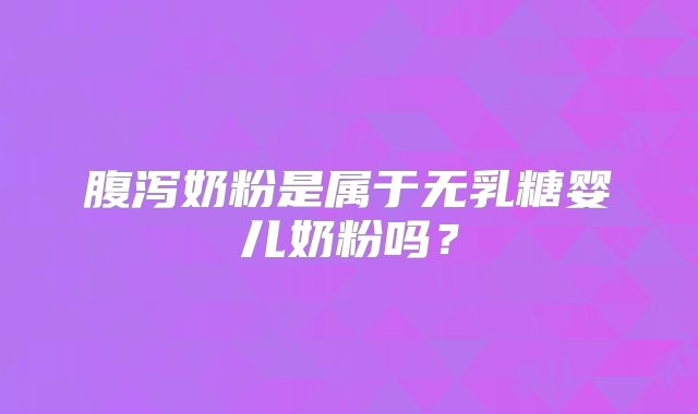 腹泻奶粉是属于无乳糖婴儿奶粉吗？