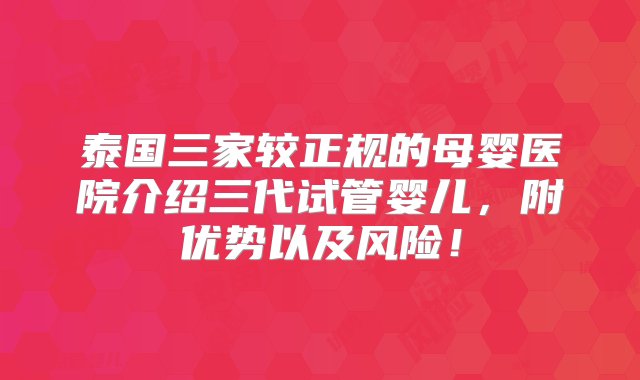 泰国三家较正规的母婴医院介绍三代试管婴儿，附优势以及风险！