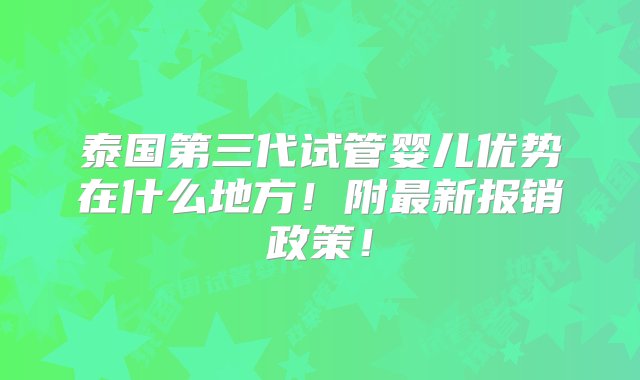 泰国第三代试管婴儿优势在什么地方！附最新报销政策！