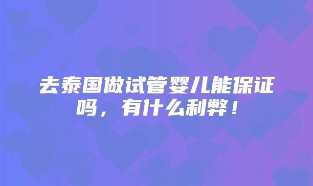 去泰国做试管婴儿能保证吗，有什么利弊！