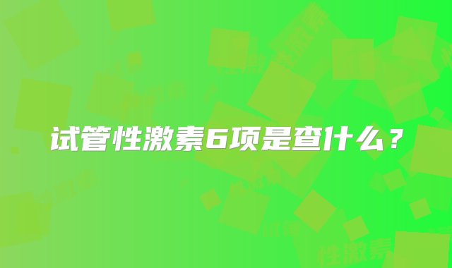 试管性激素6项是查什么？