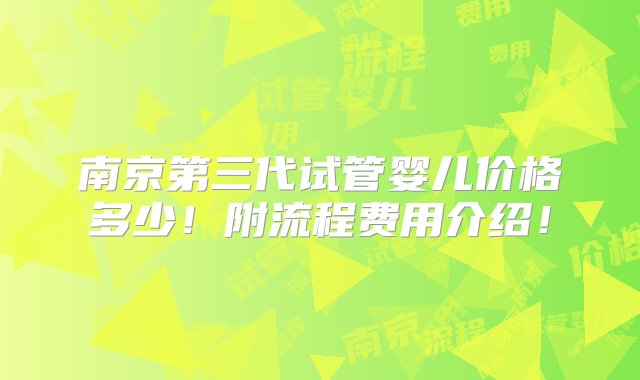 南京第三代试管婴儿价格多少！附流程费用介绍！