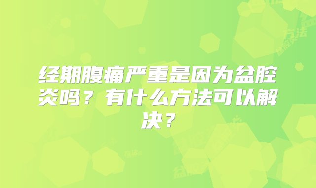 经期腹痛严重是因为盆腔炎吗？有什么方法可以解决？