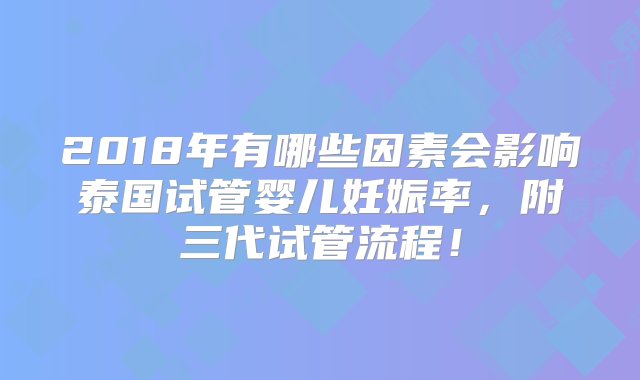 2018年有哪些因素会影响泰国试管婴儿妊娠率，附三代试管流程！