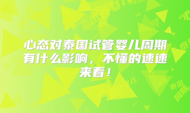 心态对泰国试管婴儿周期有什么影响，不懂的速速来看！