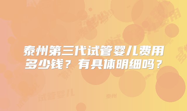 泰州第三代试管婴儿费用多少钱？有具体明细吗？