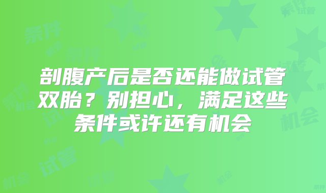 剖腹产后是否还能做试管双胎？别担心，满足这些条件或许还有机会