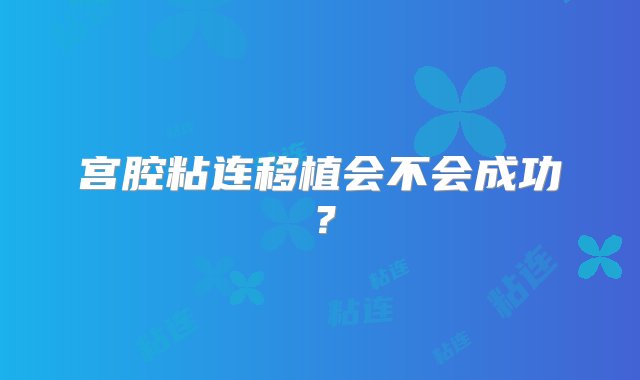 宫腔粘连移植会不会成功？