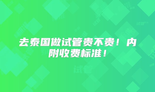 去泰国做试管贵不贵！内附收费标准！