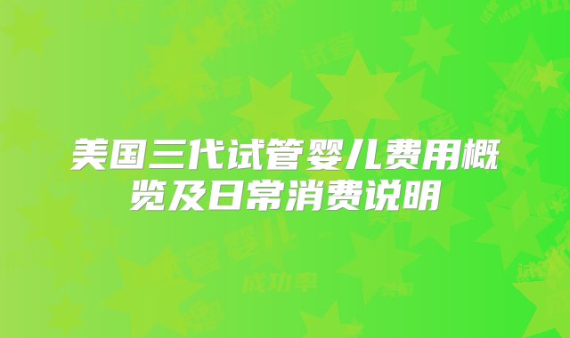 美国三代试管婴儿费用概览及日常消费说明