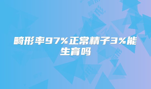 畸形率97%正常精子3%能生育吗