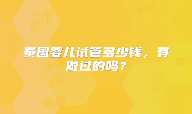 泰国婴儿试管多少钱，有做过的吗？