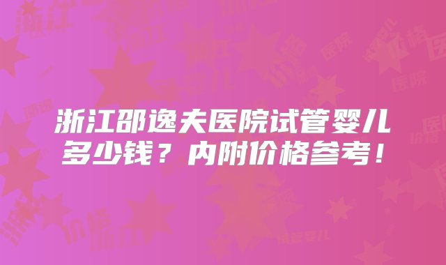 浙江邵逸夫医院试管婴儿多少钱？内附价格参考！