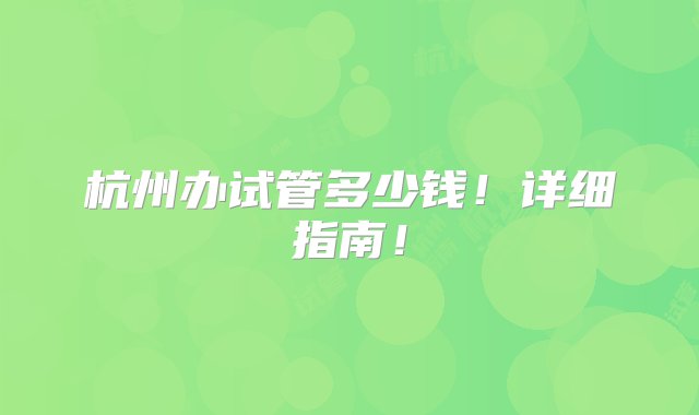 杭州办试管多少钱！详细指南！