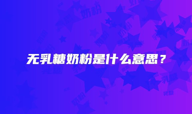 无乳糖奶粉是什么意思？