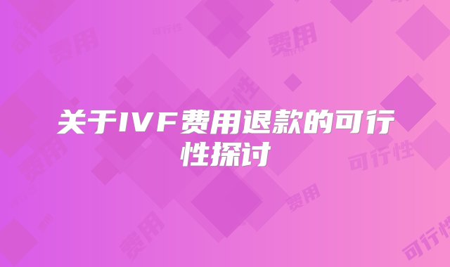 关于IVF费用退款的可行性探讨