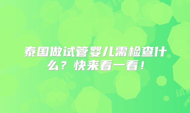 泰国做试管婴儿需检查什么？快来看一看！