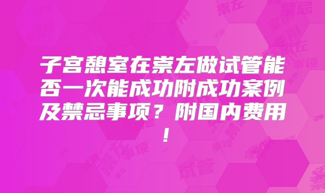 子宫憩室在崇左做试管能否一次能成功附成功案例及禁忌事项？附国内费用！