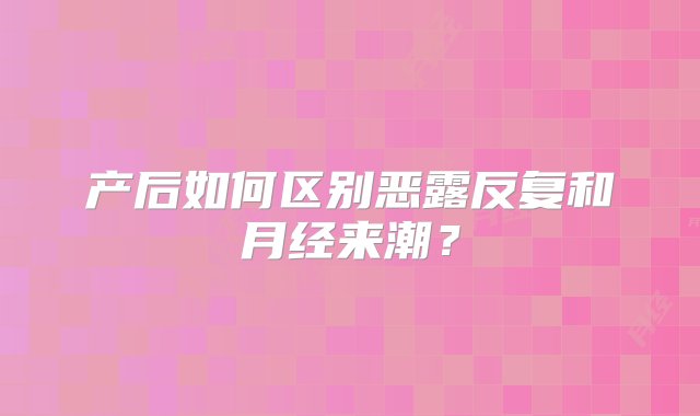 产后如何区别恶露反复和月经来潮？