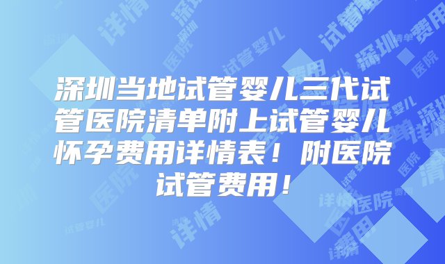 深圳当地试管婴儿三代试管医院清单附上试管婴儿怀孕费用详情表！附医院试管费用！