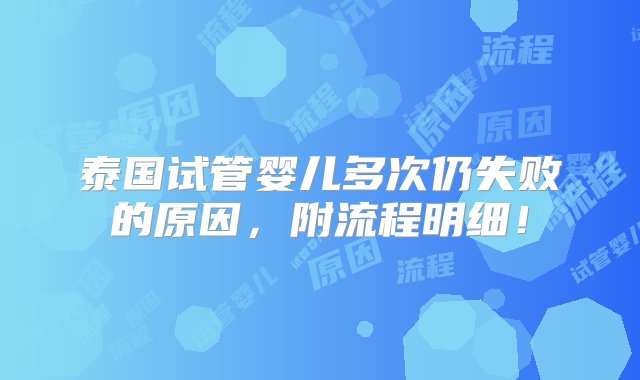 泰国试管婴儿多次仍失败的原因，附流程明细！