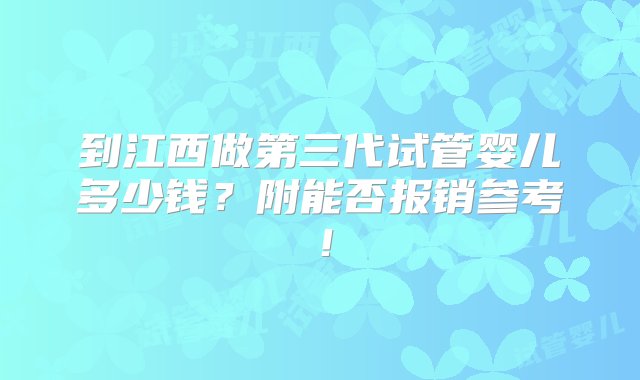 到江西做第三代试管婴儿多少钱？附能否报销参考！