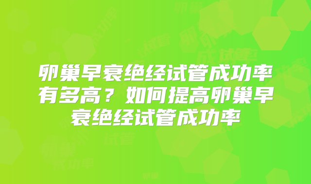 卵巢早衰绝经试管成功率有多高？如何提高卵巢早衰绝经试管成功率