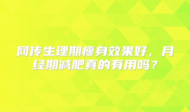 网传生理期瘦身效果好，月经期减肥真的有用吗？