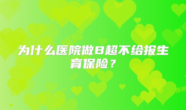 为什么医院做B超不给报生育保险？