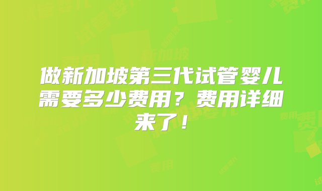 做新加坡第三代试管婴儿需要多少费用？费用详细来了！