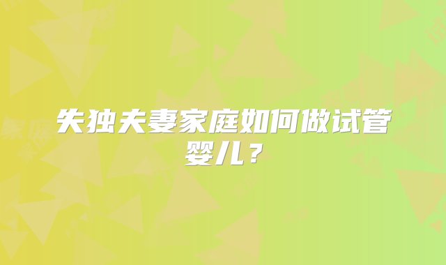 失独夫妻家庭如何做试管婴儿？