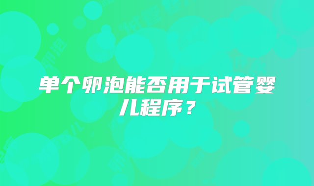 单个卵泡能否用于试管婴儿程序？