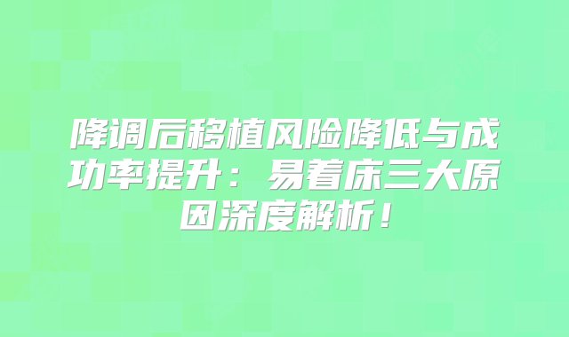 降调后移植风险降低与成功率提升：易着床三大原因深度解析！