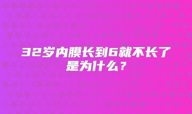 32岁内膜长到6就不长了是为什么？