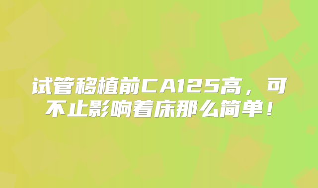 试管移植前CA125高，可不止影响着床那么简单！