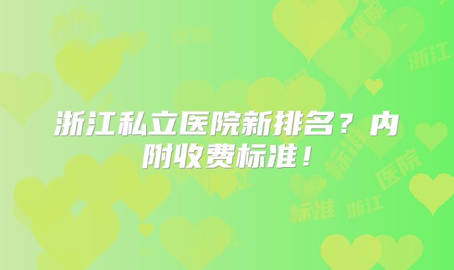 浙江私立医院新排名？内附收费标准！