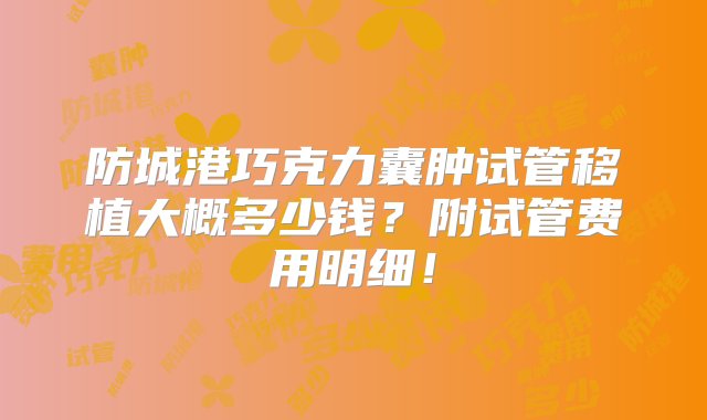 防城港巧克力囊肿试管移植大概多少钱？附试管费用明细！