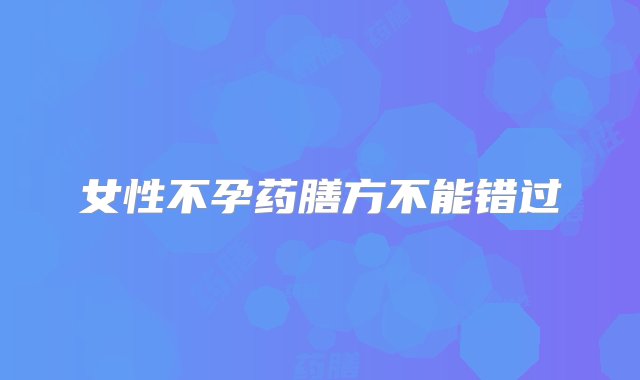 女性不孕药膳方不能错过