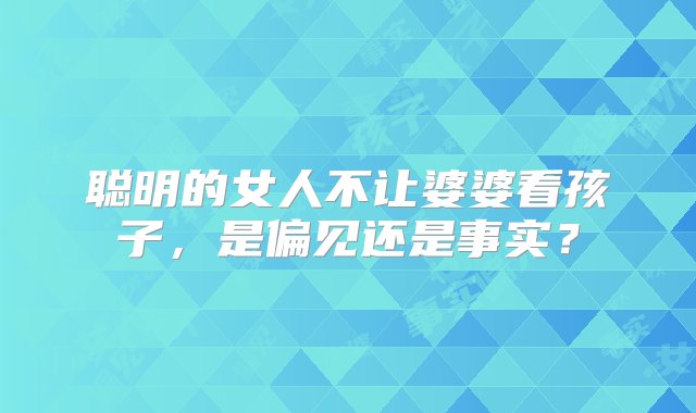 聪明的女人不让婆婆看孩子，是偏见还是事实？