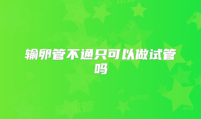 输卵管不通只可以做试管吗