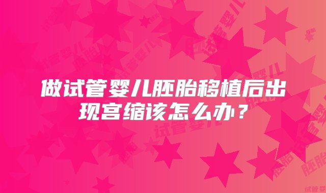 做试管婴儿胚胎移植后出现宫缩该怎么办？