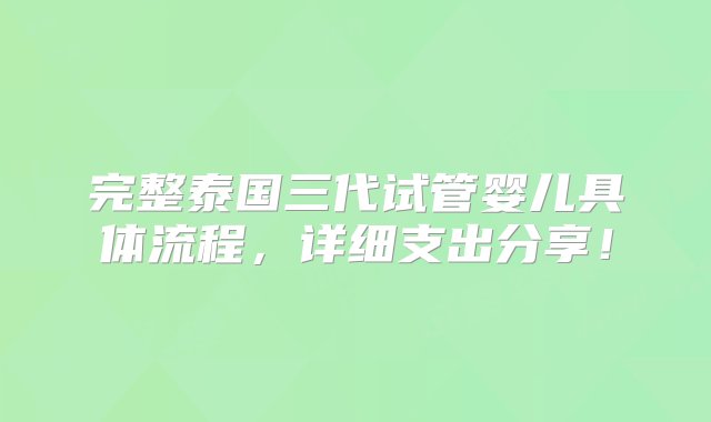 完整泰国三代试管婴儿具体流程，详细支出分享！