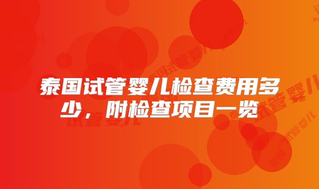 泰国试管婴儿检查费用多少，附检查项目一览