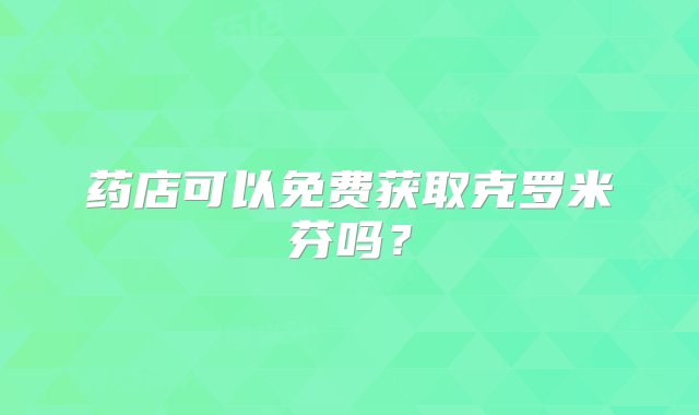 药店可以免费获取克罗米芬吗？