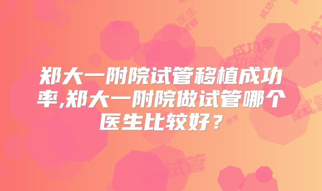 郑大一附院试管移植成功率,郑大一附院做试管哪个医生比较好？